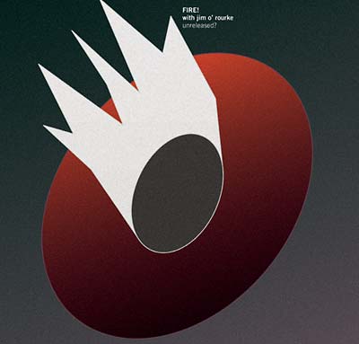 FIRE! WITH JIM O'ROURKE - Unreleased? ((CD))