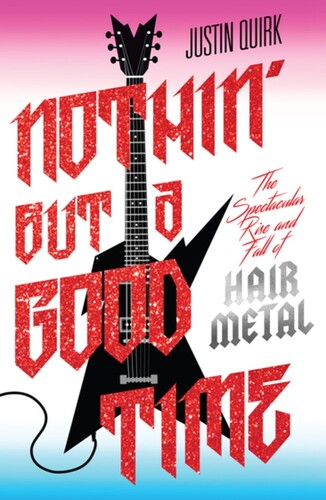 Justin Quirk - Nothin' But a Good Time: The Spectacular Rise and Fall of Hair Metal (Trade Paperback) ((Book))